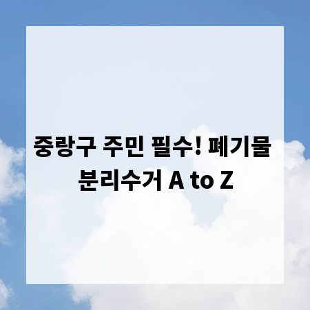 중랑구 주민 필수! 폐기물 분리수거 A to Z