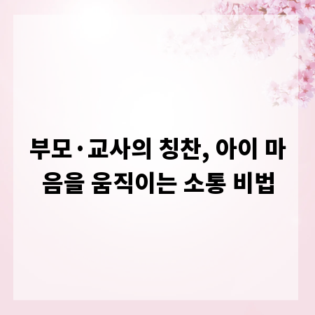 부모·교사의 칭찬, 아이 마음을 움직이는 소통 비법