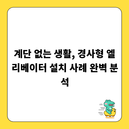 계단 없는 생활, 경사형 엘리베이터 설치 사례 완벽 분석