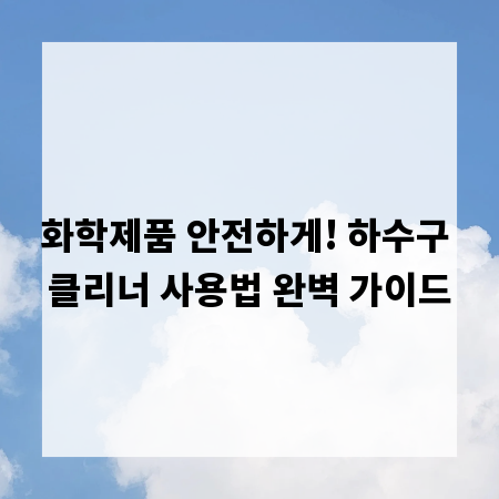 화학제품 안전하게! 하수구 클리너 사용법 완벽 가이드