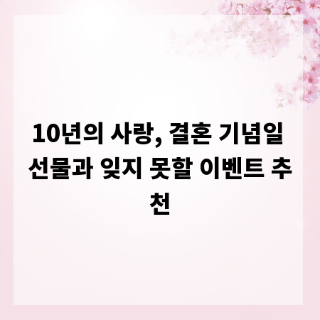 10년의 사랑, 결혼 기념일 선물과 잊지 못할 이벤트 추천