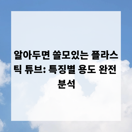 알아두면 쓸모있는 플라스틱 튜브: 특징별 용도 완전 분석