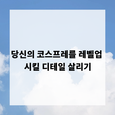 당신의 코스프레를 레벨업 시킬 디테일 살리기