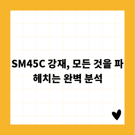 SM45C 강재, 모든 것을 파헤치는 완벽 분석