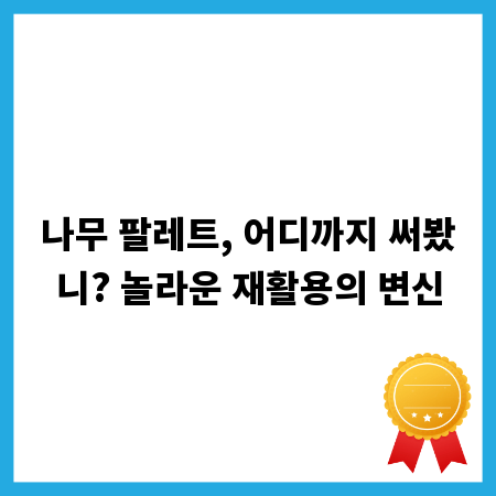 나무 팔레트, 어디까지 써봤니? 놀라운 재활용의 변신