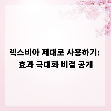 렉스비아 제대로 사용하기: 효과 극대화 비결 공개