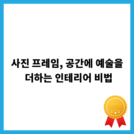 사진 프레임, 공간에 예술을 더하는 인테리어 비법