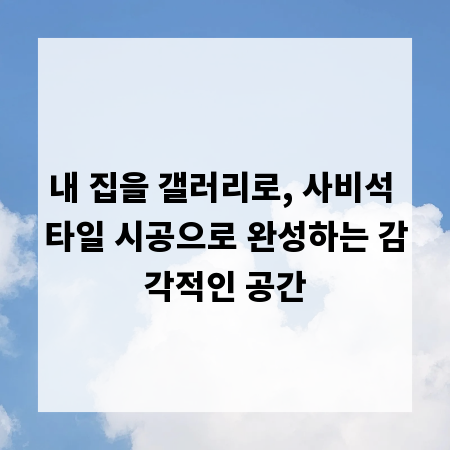내 집을 갤러리로, 사비석 타일 시공으로 완성하는 감각적인 공간