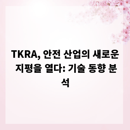 TKRA, 안전 산업의 새로운 지평을 열다: 기술 동향 분석