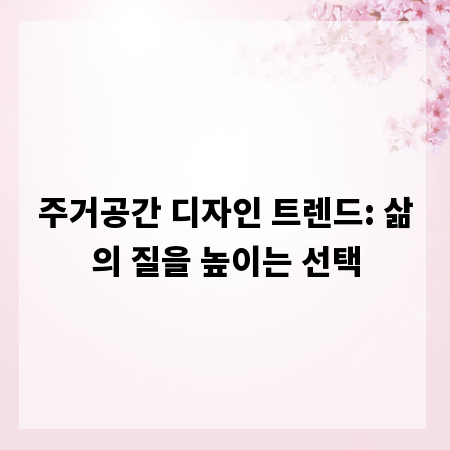 주거공간 디자인 트렌드: 삶의 질을 높이는 선택