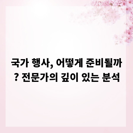 국가 행사, 어떻게 준비될까? 전문가의 깊이 있는 분석