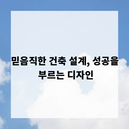 믿음직한 건축 설계, 성공을 부르는 디자인