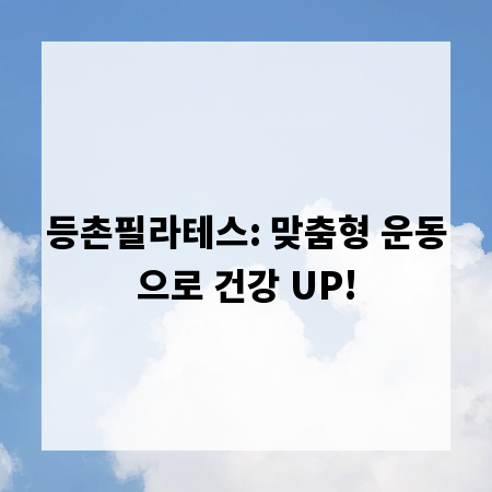 등촌필라테스: 맞춤형 운동으로 건강 UP!