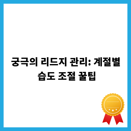 궁극의 리드지 관리: 계절별 습도 조절 꿀팁