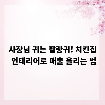 사장님 귀는 팔랑귀! 치킨집 인테리어로 매출 올리는 법