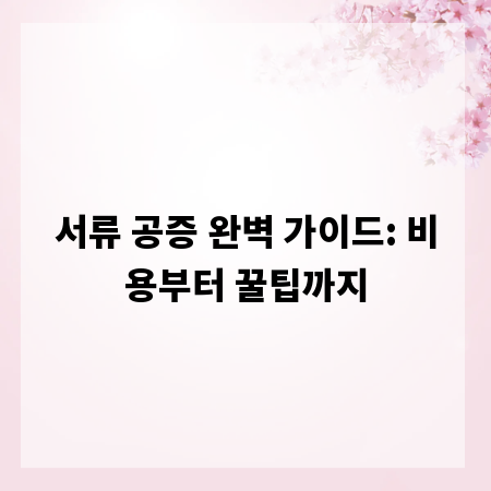 서류 공증 완벽 가이드: 비용부터 꿀팁까지