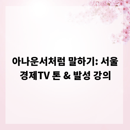 아나운서처럼 말하기: 서울경제TV 톤 & 발성 강의