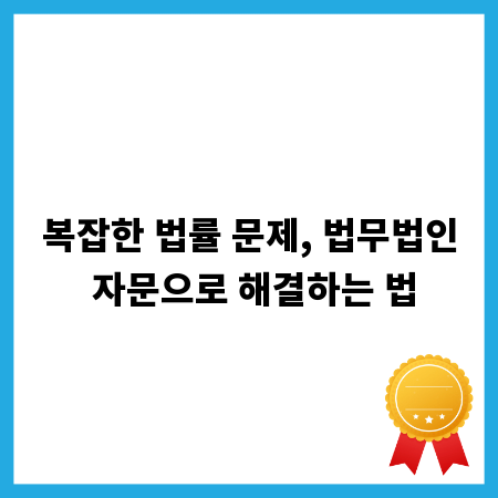 복잡한 법률 문제, 법무법인 자문으로 해결하는 법