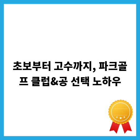 초보부터 고수까지, 파크골프 클럽&공 선택 노하우