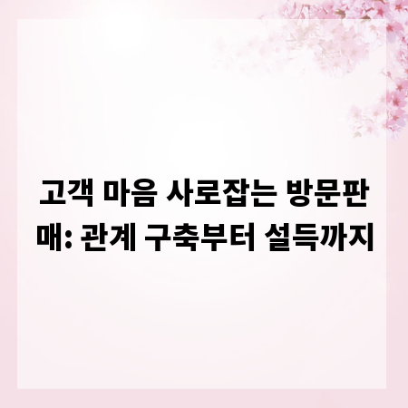 고객 마음 사로잡는 방문판매: 관계 구축부터 설득까지