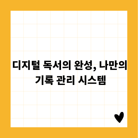 디지털 독서의 완성, 나만의 기록 관리 시스템