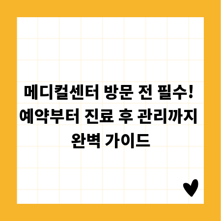 메디컬센터 방문 전 필수! 예약부터 진료 후 관리까지 완벽 가이드
