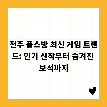 전주 플스방 최신 게임 트렌드: 인기 신작부터 숨겨진 보석까지