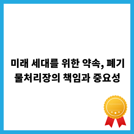 미래 세대를 위한 약속, 폐기물처리장의 책임과 중요성