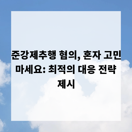 준강제추행 혐의, 혼자 고민 마세요: 최적의 대응 전략 제시