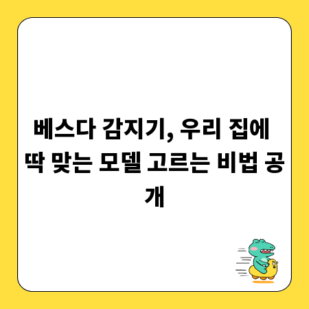 베스다 감지기, 우리 집에 딱 맞는 모델 고르는 비법 공개