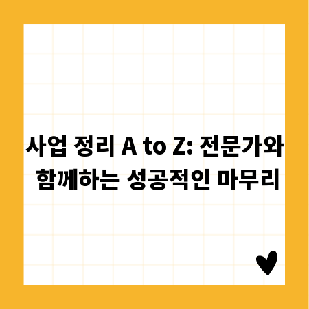 사업 정리 A to Z: 전문가와 함께하는 성공적인 마무리