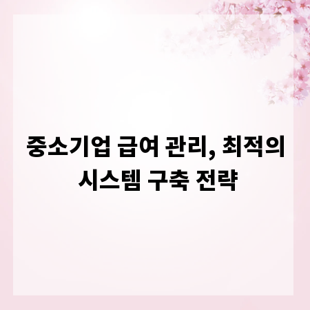 중소기업 급여 관리, 최적의 시스템 구축 전략