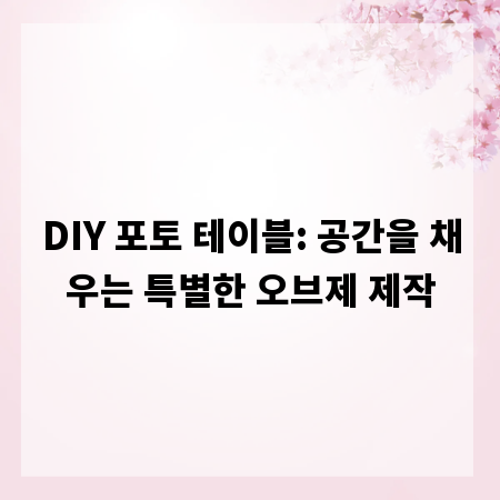 DIY 포토 테이블: 공간을 채우는 특별한 오브제 제작