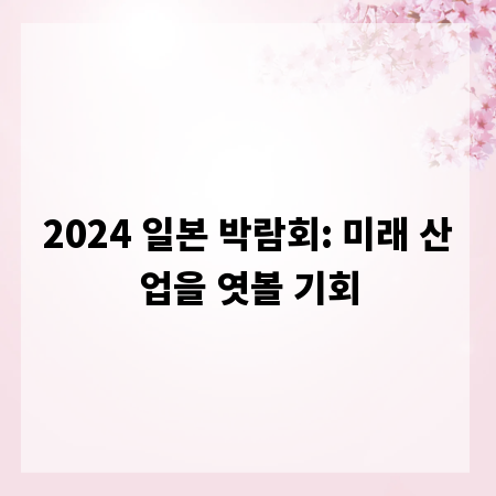 2024 일본 박람회: 미래 산업을 엿볼 기회