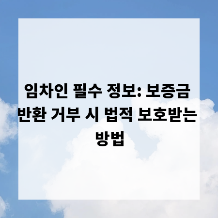 임차인 필수 정보: 보증금 반환 거부 시 법적 보호받는 방법