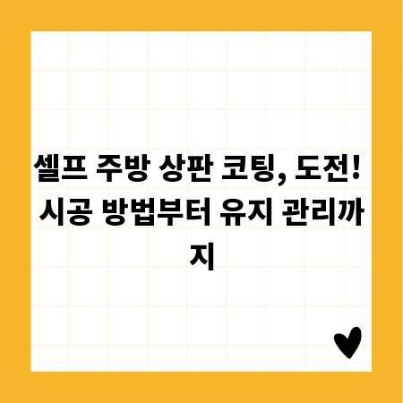 셀프 주방 상판 코팅, 도전! 시공 방법부터 유지 관리까지