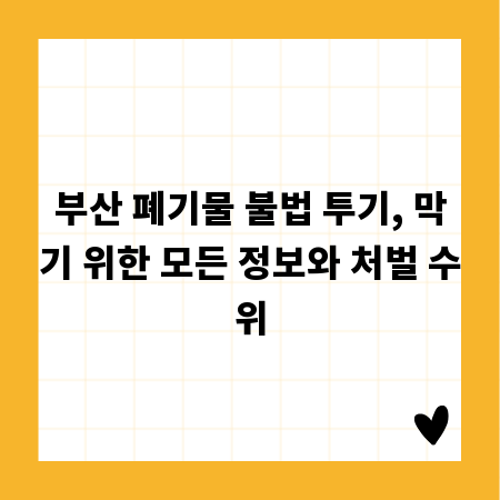 부산 폐기물 불법 투기, 막기 위한 모든 정보와 처벌 수위