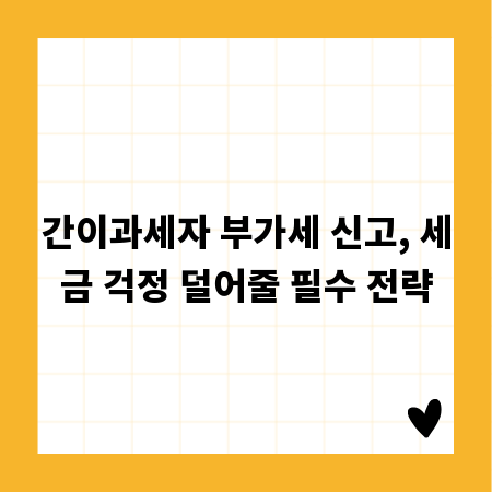 간이과세자 부가세 신고, 세금 걱정 덜어줄 필수 전략
