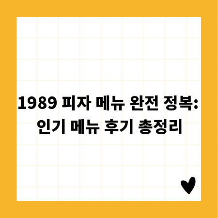 1989 피자 메뉴 완전 정복: 인기 메뉴 후기 총정리