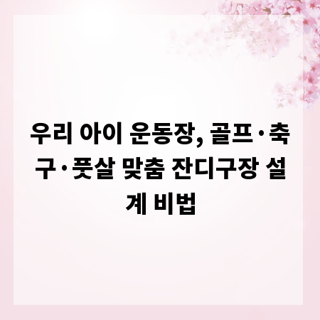 우리 아이 운동장, 골프·축구·풋살 맞춤 잔디구장 설계 비법