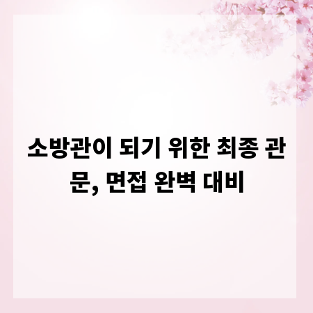 소방관이 되기 위한 최종 관문, 면접 완벽 대비