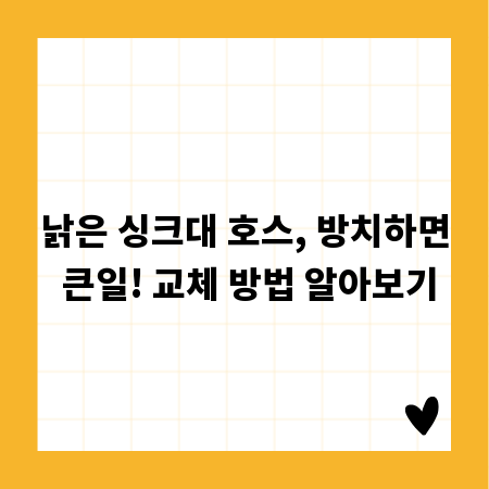 낡은 싱크대 호스, 방치하면 큰일! 교체 방법 알아보기