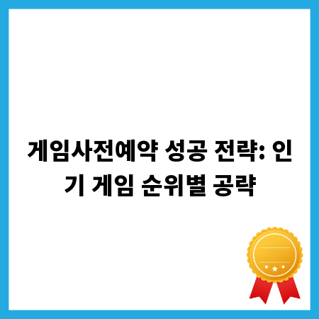 게임사전예약 성공 전략: 인기 게임 순위별 공략