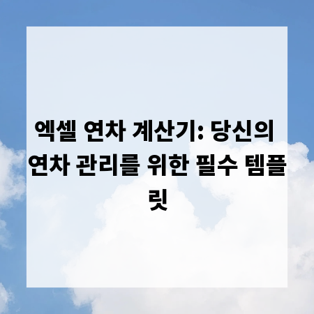 엑셀 연차 계산기: 당신의 연차 관리를 위한 필수 템플릿