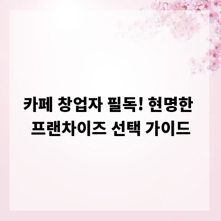 카페 창업자 필독! 현명한 프랜차이즈 선택 가이드