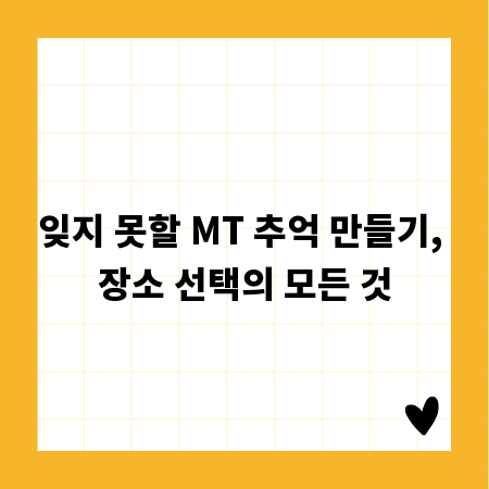 잊지 못할 MT 추억 만들기, 장소 선택의 모든 것