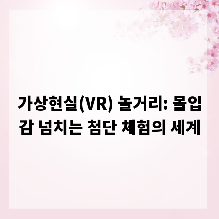 가상현실(VR) 놀거리: 몰입감 넘치는 첨단 체험의 세계