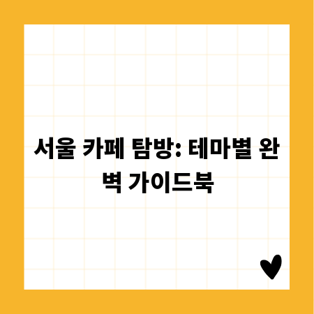 서울 카페 탐방: 테마별 완벽 가이드북