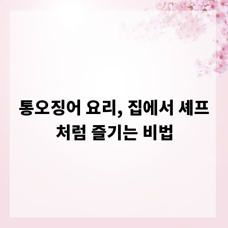 통오징어 요리, 집에서 셰프처럼 즐기는 비법