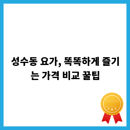 성수동 요가, 똑똑하게 즐기는 가격 비교 꿀팁